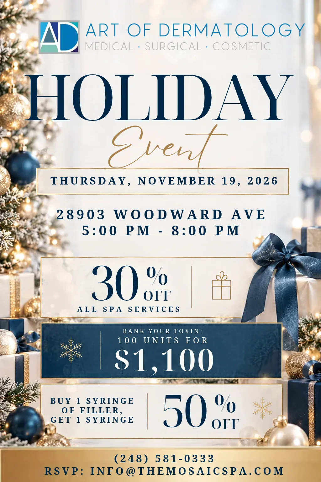 Art of Dermatology Holiday Event on Thursday, November 19, 2026 at 28903 Woodward Ave, 5:00 PM–8:00 PM. 30% off all spa services, Bank Your Toxin 100 units for $1,100, buy 1 syringe of filler get 1 at 50% off. RSVP at info@themosaicspa.com or call (248) 581-0333.